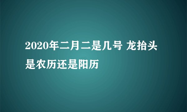 2020年二月二是几号 龙抬头是农历还是阳历