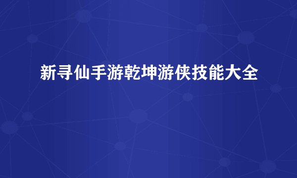 新寻仙手游乾坤游侠技能大全