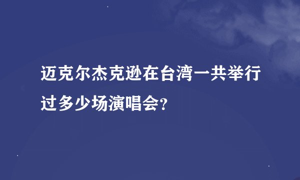 迈克尔杰克逊在台湾一共举行过多少场演唱会？