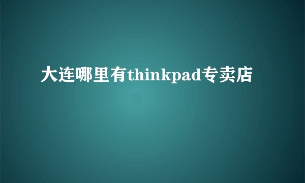 大连哪里有thinkpad专卖店