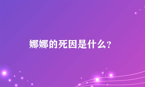 娜娜的死因是什么？