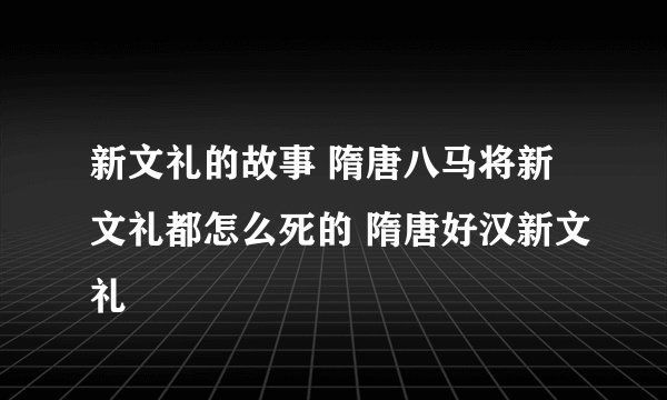 新文礼的故事 隋唐八马将新文礼都怎么死的 隋唐好汉新文礼