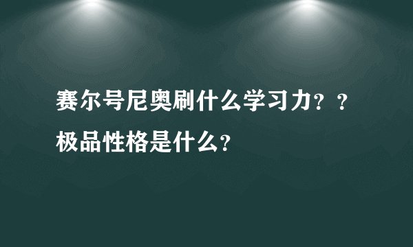 赛尔号尼奥刷什么学习力？？极品性格是什么？