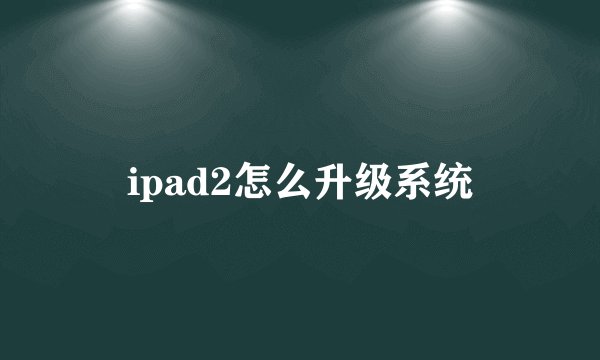 ipad2怎么升级系统
