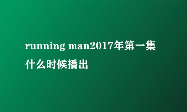 running man2017年第一集什么时候播出