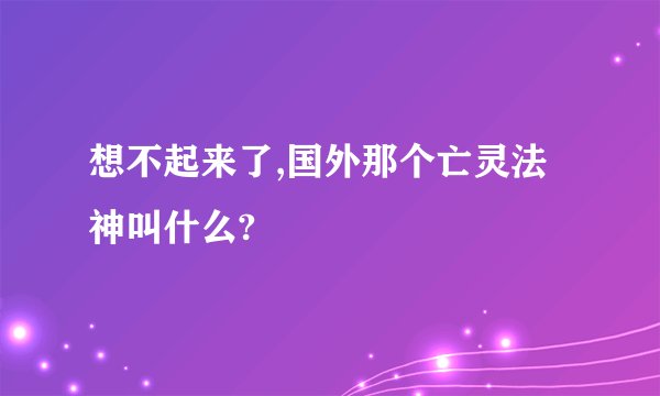 想不起来了,国外那个亡灵法神叫什么?
