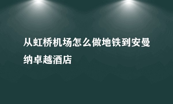 从虹桥机场怎么做地铁到安曼纳卓越酒店