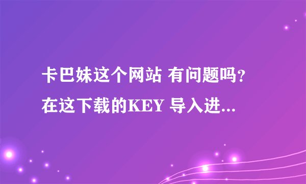 卡巴妹这个网站 有问题吗？在这下载的KEY 导入进去 ，跟原版的使用起来一样吗？