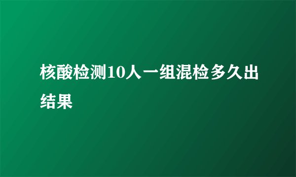 核酸检测10人一组混检多久出结果