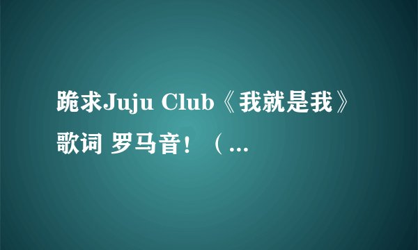 跪求Juju Club《我就是我》歌词 罗马音！（苏慧伦 - 鸭子 原唱）