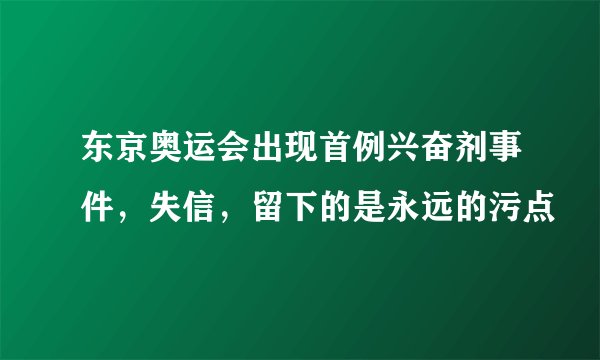 东京奥运会出现首例兴奋剂事件，失信，留下的是永远的污点