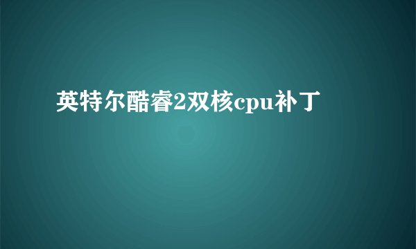英特尔酷睿2双核cpu补丁