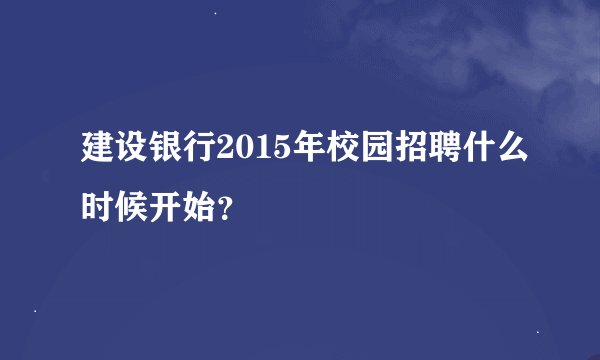 建设银行2015年校园招聘什么时候开始？