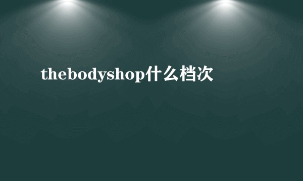 thebodyshop什么档次
