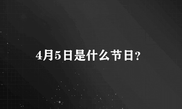 4月5日是什么节日？