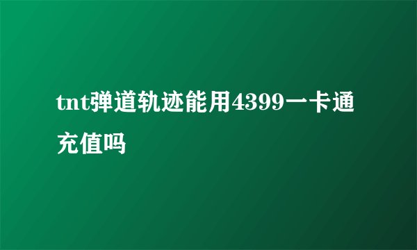 tnt弹道轨迹能用4399一卡通充值吗