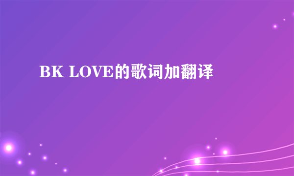 BK LOVE的歌词加翻译