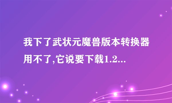 我下了武状元魔兽版本转换器用不了,它说要下载1.20e完整补丁包,请问是什么意思？