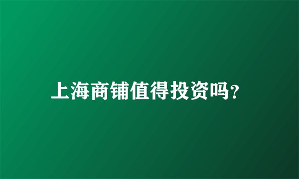 上海商铺值得投资吗？