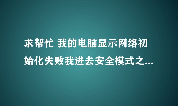 求帮忙 我的电脑显示网络初始化失败我进去安全模式之后输入了winsockfix