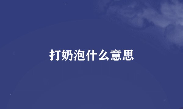 打奶泡什么意思