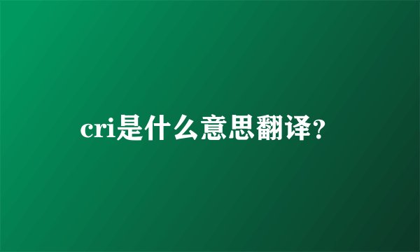 cri是什么意思翻译？