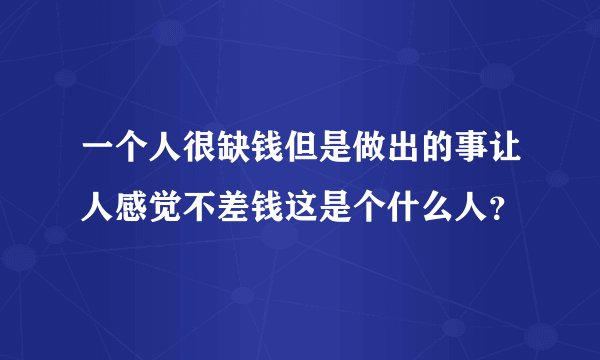 一个人很缺钱但是做出的事让人感觉不差钱这是个什么人？