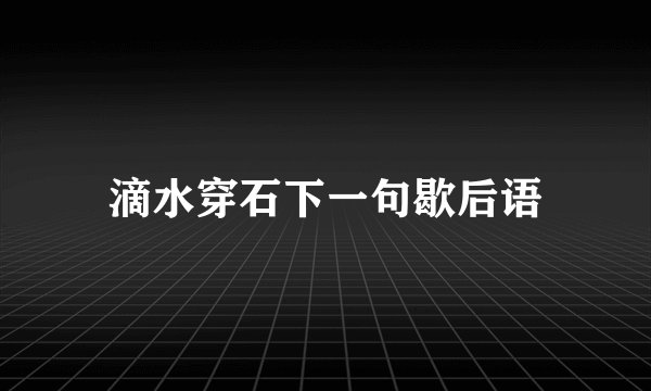 滴水穿石下一句歇后语