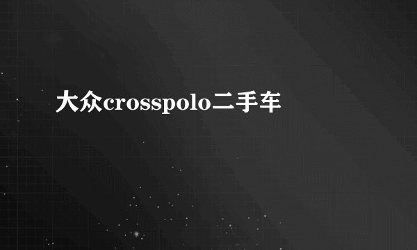 大众crosspolo二手车