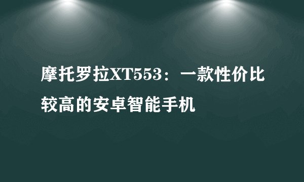 摩托罗拉XT553：一款性价比较高的安卓智能手机