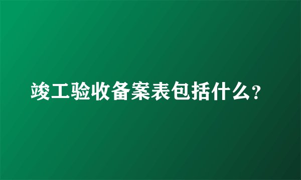 竣工验收备案表包括什么？