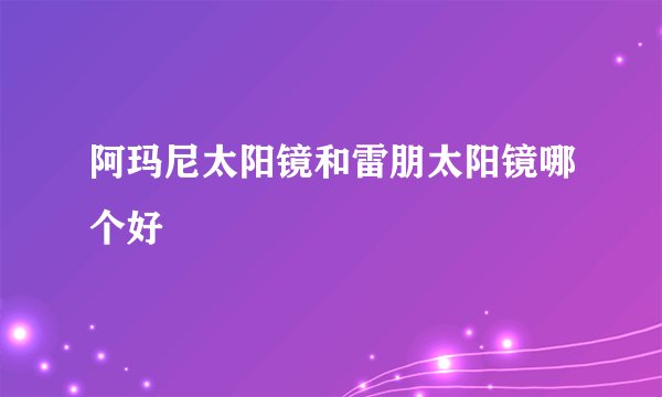 阿玛尼太阳镜和雷朋太阳镜哪个好
