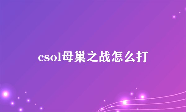 csol母巢之战怎么打