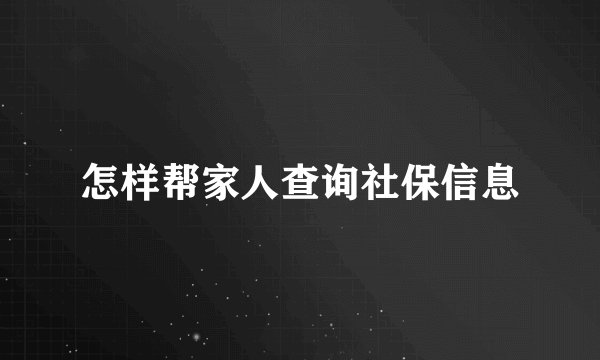 怎样帮家人查询社保信息
