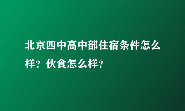 北京四中高中部住宿条件怎么样？伙食怎么样？