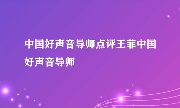 中国好声音导师点评王菲中国好声音导师