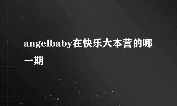 angelbaby在快乐大本营的哪一期