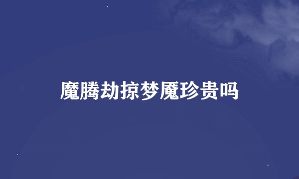 魔腾劫掠梦魇珍贵吗