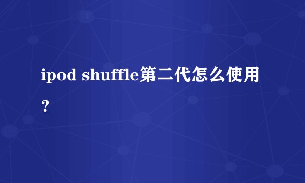 ipod shuffle第二代怎么使用？