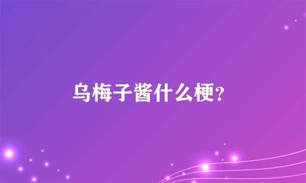 乌梅子酱什么梗？