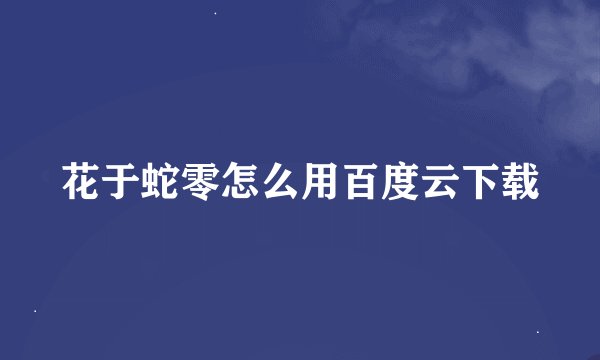 花于蛇零怎么用百度云下载
