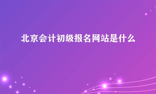 北京会计初级报名网站是什么
