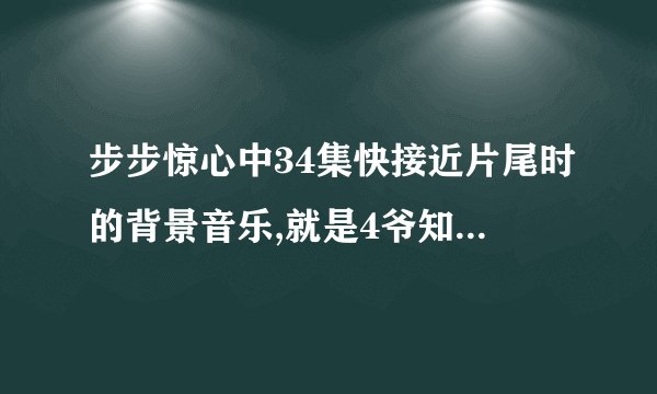 步步惊心中34集快接近片尾时的背景音乐,就是4爷知道若曦死的时候的音乐！