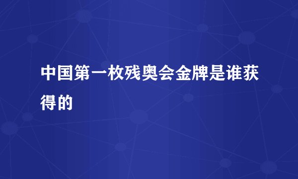 中国第一枚残奥会金牌是谁获得的