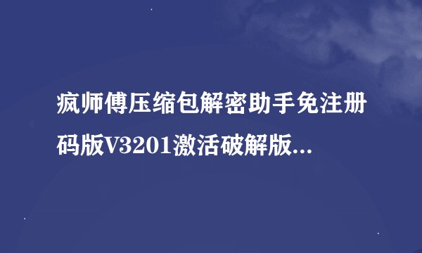 疯师傅压缩包解密助手免注册码版V3201激活破解版疯师傅压缩包解密助手免注册码版V3201激活破解版功能简介