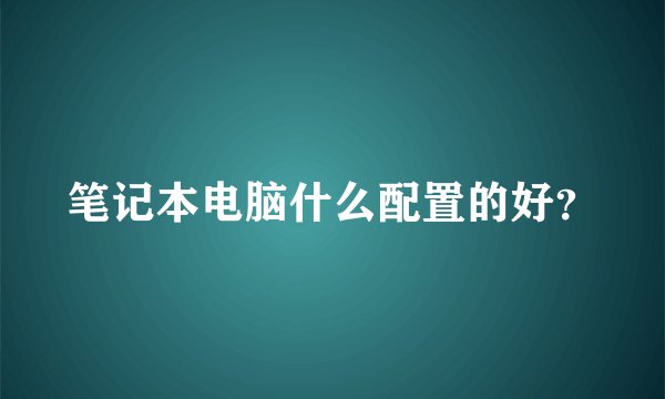 笔记本电脑什么配置的好？