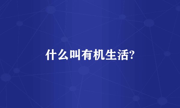 什么叫有机生活?