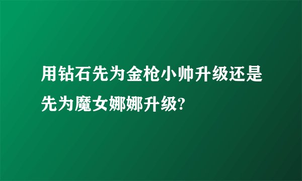 用钻石先为金枪小帅升级还是先为魔女娜娜升级?