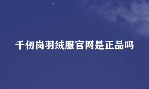 千仞岗羽绒服官网是正品吗
