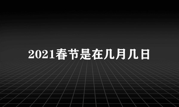 2021春节是在几月几日